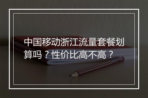中国移动浙江流量套餐划算吗？性价比高不高？