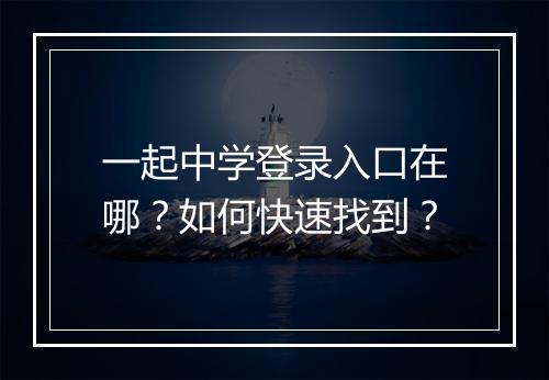 一起中学登录入口在哪？如何快速找到？