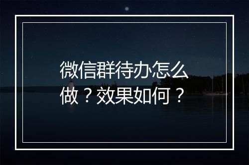 微信群待办怎么做？效果如何？