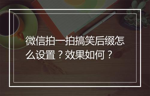 微信拍一拍搞笑后缀怎么设置？效果如何？