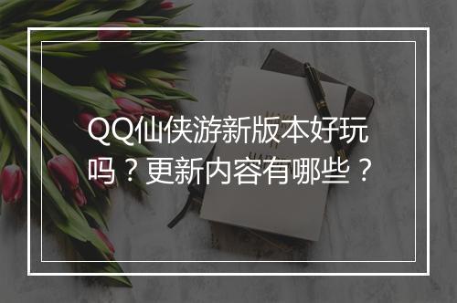 QQ仙侠游新版本好玩吗？更新内容有哪些？