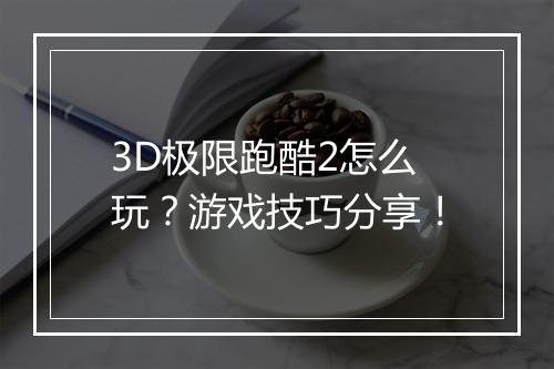3D极限跑酷2怎么玩？游戏技巧分享！