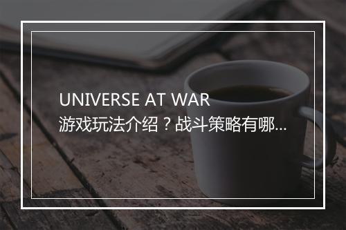 UNIVERSE AT WAR游戏玩法介绍？战斗策略有哪些？
