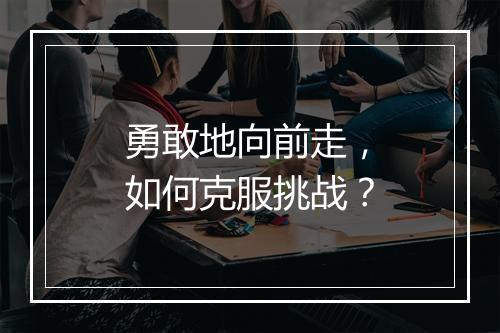 勇敢地向前走，如何克服挑战？