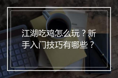 江湖吃鸡怎么玩？新手入门技巧有哪些？