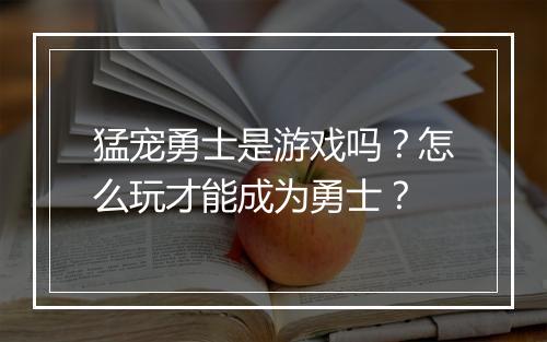猛宠勇士是游戏吗？怎么玩才能成为勇士？