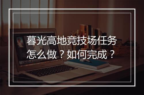 暮光高地竞技场任务怎么做？如何完成？