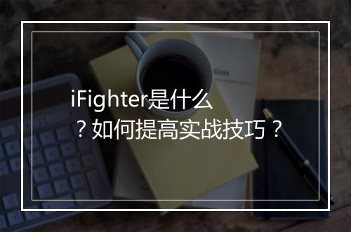 iFighter是什么？如何提高实战技巧？