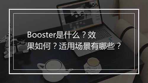 Booster是什么？效果如何？适用场景有哪些？