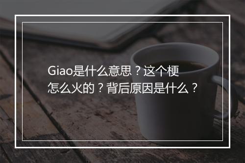 Giao是什么意思？这个梗怎么火的？背后原因是什么？