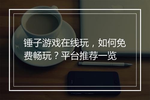 锤子游戏在线玩，如何免费畅玩？平台推荐一览