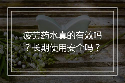 疲劳药水真的有效吗？长期使用安全吗？