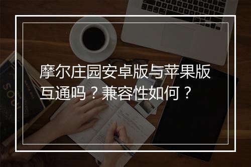 摩尔庄园安卓版与苹果版互通吗？兼容性如何？