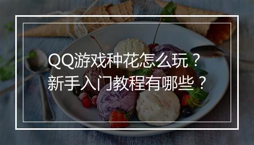 QQ游戏种花怎么玩？新手入门教程有哪些？