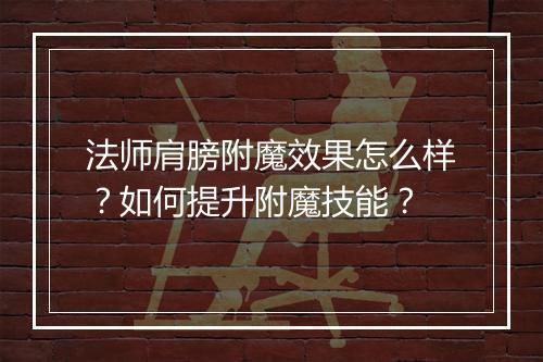 法师肩膀附魔效果怎么样？如何提升附魔技能？