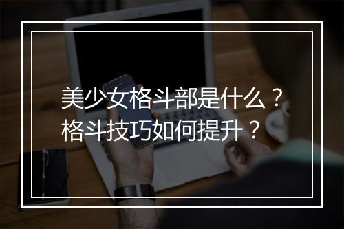 美少女格斗部是什么？格斗技巧如何提升？