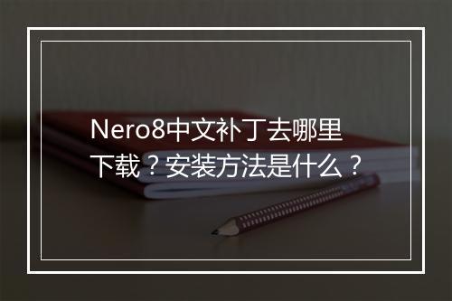 Nero8中文补丁去哪里下载？安装方法是什么？