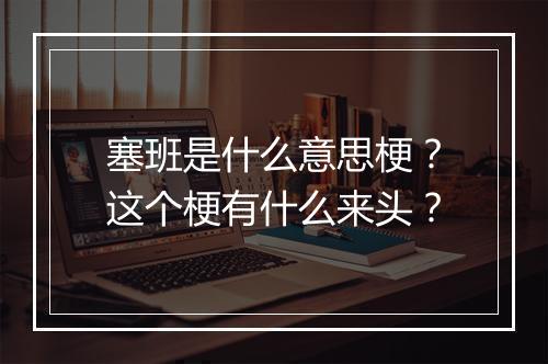 塞班是什么意思梗？这个梗有什么来头？