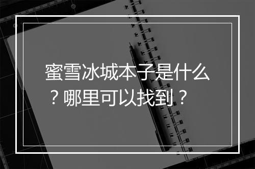 蜜雪冰城本子是什么？哪里可以找到？