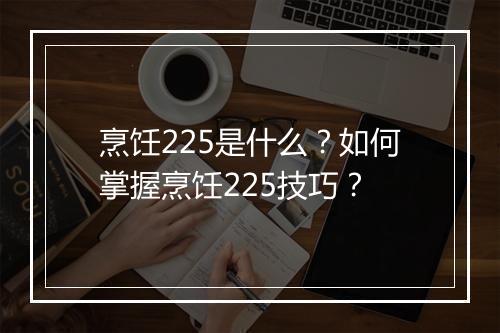 烹饪225是什么？如何掌握烹饪225技巧？