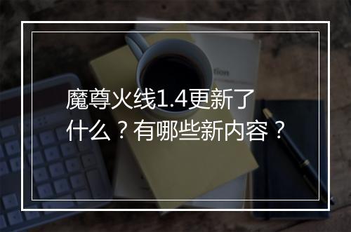 魔尊火线1.4更新了什么？有哪些新内容？