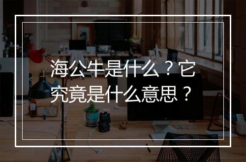 海公牛是什么？它究竟是什么意思？