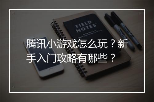 腾讯小游戏怎么玩？新手入门攻略有哪些？
