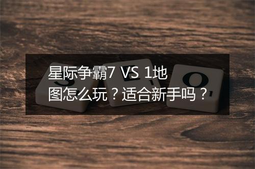 星际争霸7 VS 1地图怎么玩？适合新手吗？