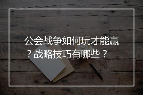 公会战争如何玩才能赢？战略技巧有哪些？