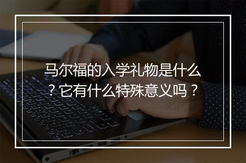 马尔福的入学礼物是什么？它有什么特殊意义吗？