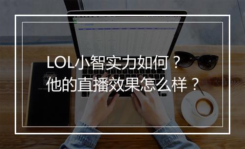 LOL小智实力如何？他的直播效果怎么样？