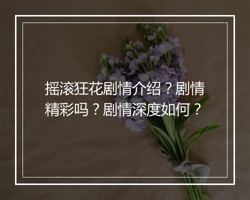 摇滚狂花剧情介绍？剧情精彩吗？剧情深度如何？