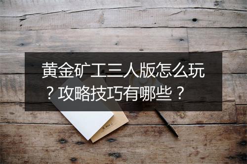 黄金矿工三人版怎么玩？攻略技巧有哪些？