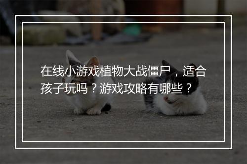 在线小游戏植物大战僵尸，适合孩子玩吗？游戏攻略有哪些？