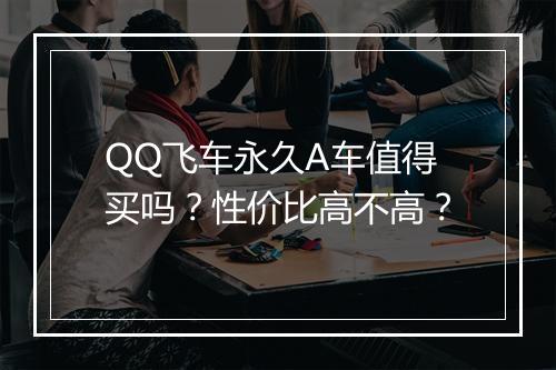 QQ飞车永久A车值得买吗？性价比高不高？