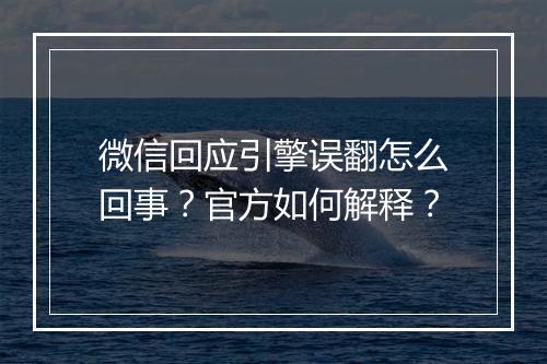 微信回应引擎误翻怎么回事？官方如何解释？