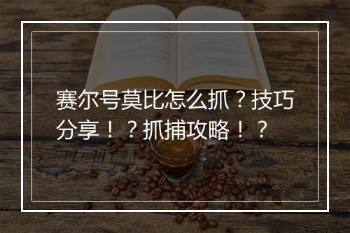 赛尔号莫比怎么抓？技巧分享！？抓捕攻略！？