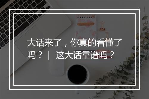 大话来了，你真的看懂了吗？｜ 这大话靠谱吗？