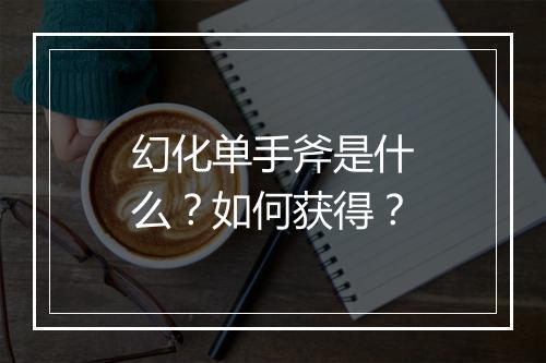 幻化单手斧是什么？如何获得？
