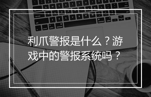 利爪警报是什么？游戏中的警报系统吗？