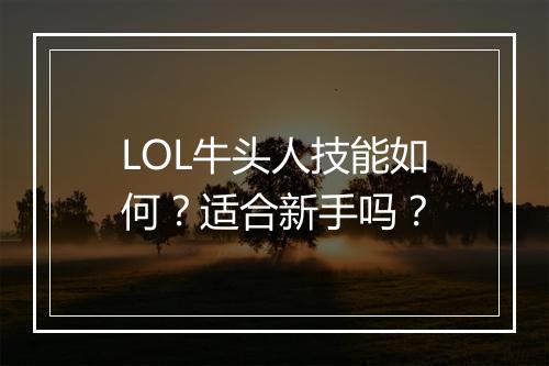 LOL牛头人技能如何？适合新手吗？