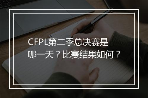 CFPL第二季总决赛是哪一天？比赛结果如何？