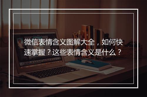 微信表情含义图解大全，如何快速掌握？这些表情含义是什么？