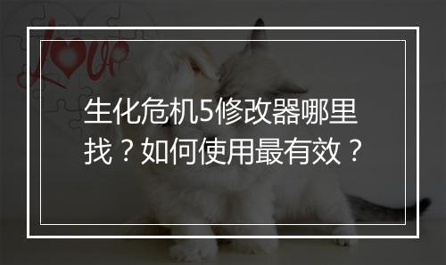 生化危机5修改器哪里找？如何使用最有效？