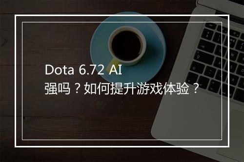 Dota 6.72 AI强吗？如何提升游戏体验？