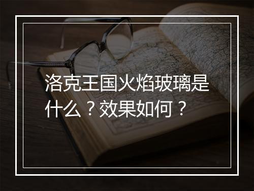 洛克王国火焰玻璃是什么？效果如何？