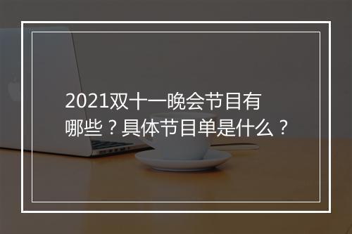 2021双十一晚会节目有哪些？具体节目单是什么？