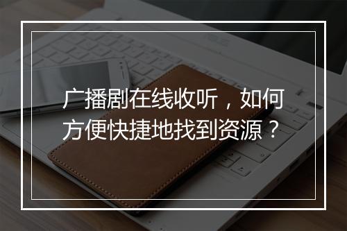 广播剧在线收听，如何方便快捷地找到资源？