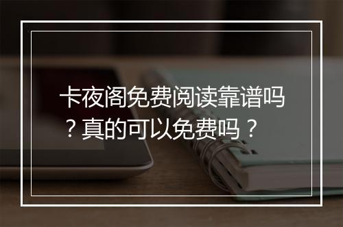 卡夜阁免费阅读靠谱吗？真的可以免费吗？