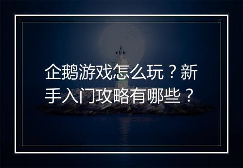 企鹅游戏怎么玩？新手入门攻略有哪些？